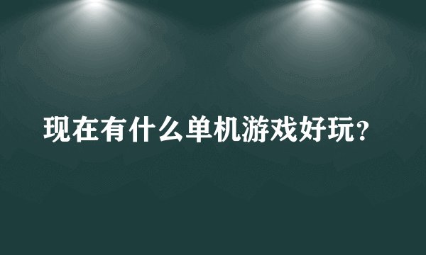 现在有什么单机游戏好玩？