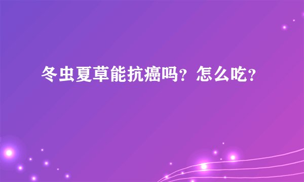 冬虫夏草能抗癌吗？怎么吃？