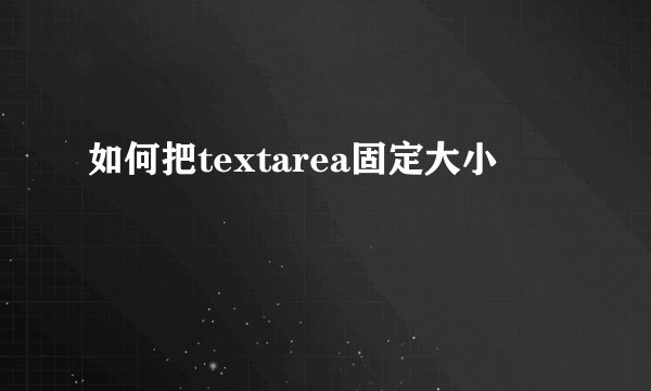 如何把textarea固定大小