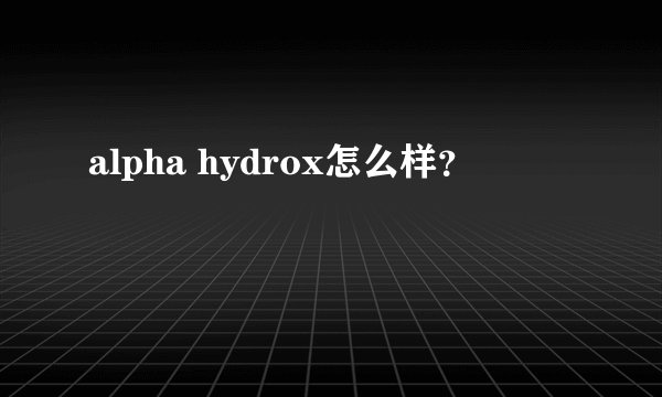 alpha hydrox怎么样？