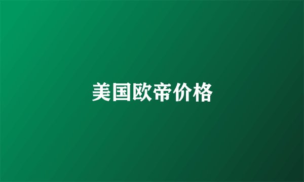 美国欧帝价格