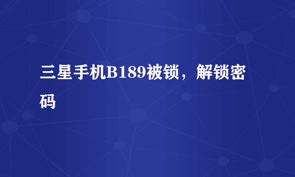 三星手机B189被锁，解锁密码