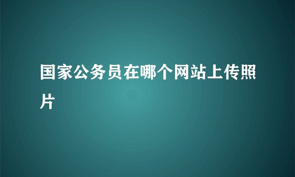 国家公务员在哪个网站上传照片
