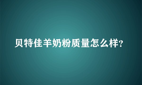 贝特佳羊奶粉质量怎么样？