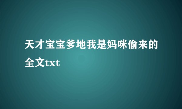 天才宝宝爹地我是妈咪偷来的全文txt