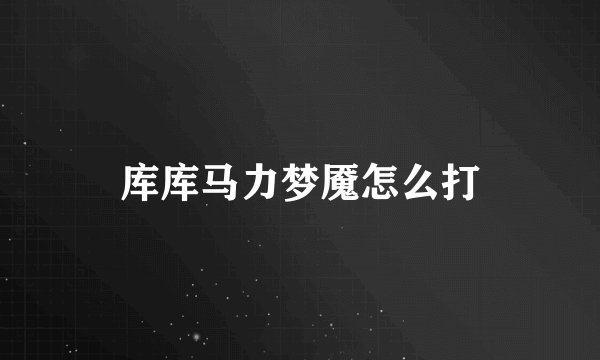 库库马力梦魇怎么打
