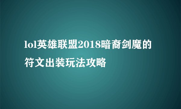 lol英雄联盟2018暗裔剑魔的符文出装玩法攻略