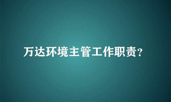 万达环境主管工作职责？