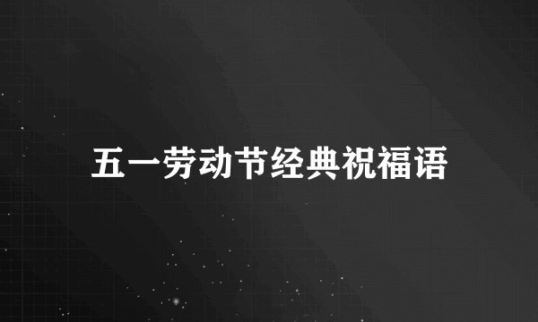 五一劳动节经典祝福语