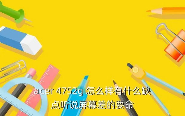 宏基笔记本4752g,宏碁4752G怎么样