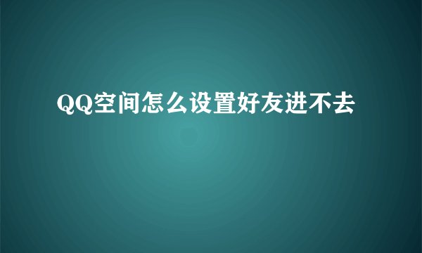 QQ空间怎么设置好友进不去