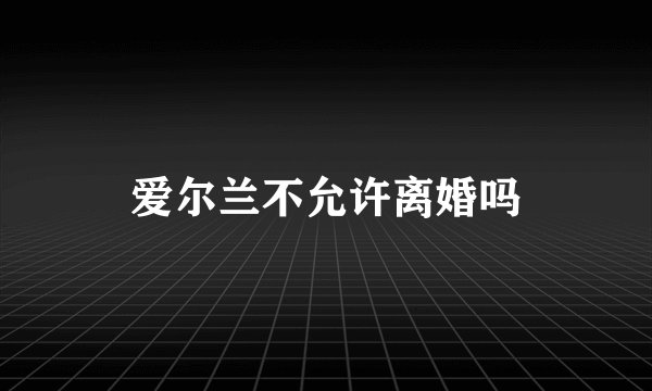爱尔兰不允许离婚吗