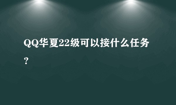 QQ华夏22级可以接什么任务？