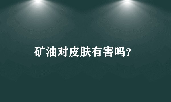 矿油对皮肤有害吗？