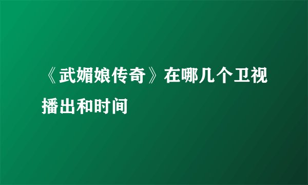《武媚娘传奇》在哪几个卫视播出和时间