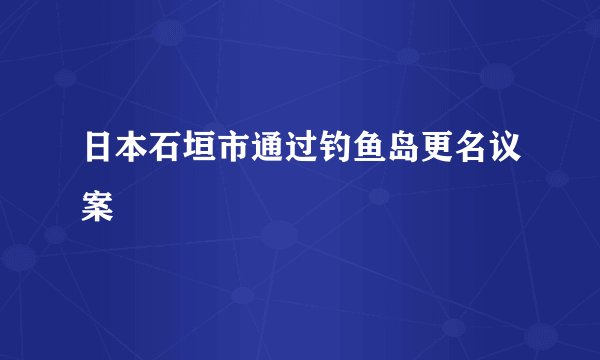 日本石垣市通过钓鱼岛更名议案