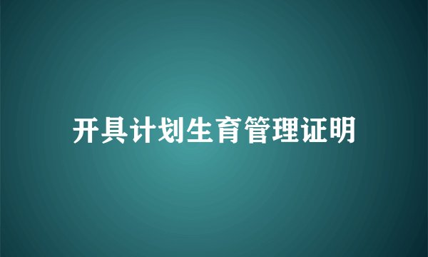 开具计划生育管理证明