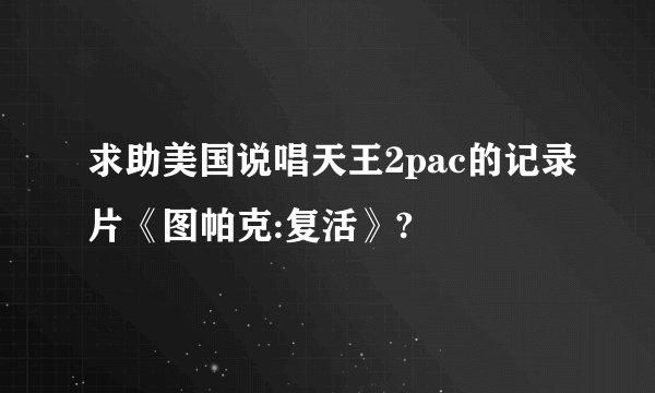 求助美国说唱天王2pac的记录片《图帕克:复活》?