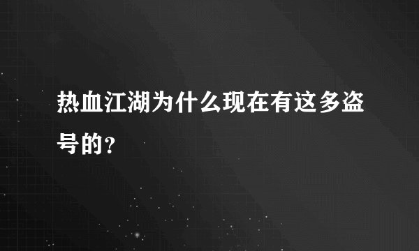 热血江湖为什么现在有这多盗号的？