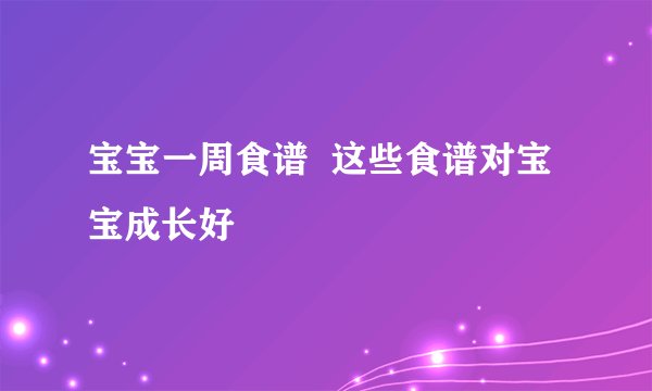 宝宝一周食谱  这些食谱对宝宝成长好