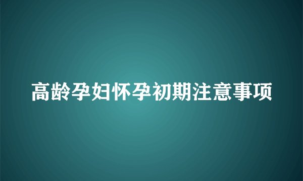 高龄孕妇怀孕初期注意事项