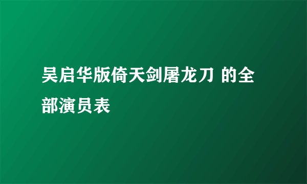 吴启华版倚天剑屠龙刀 的全部演员表