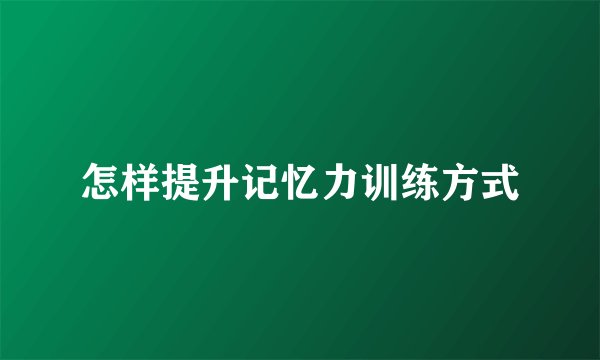 怎样提升记忆力训练方式