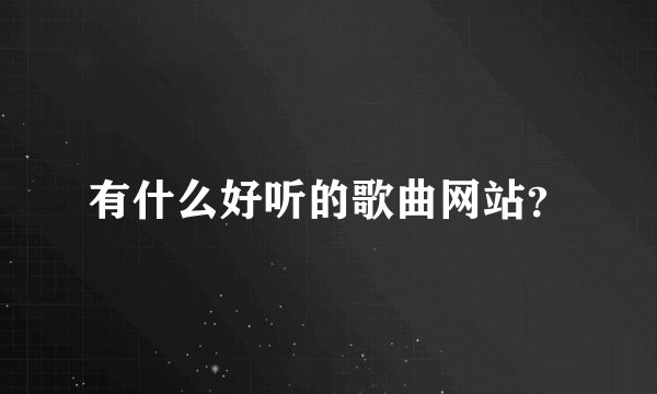 有什么好听的歌曲网站？