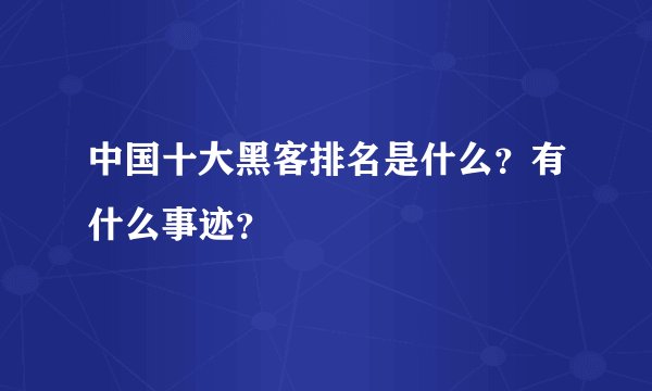 中国十大黑客排名是什么？有什么事迹？