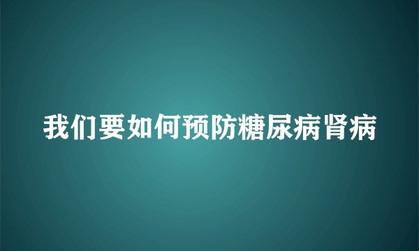 我们要如何预防糖尿病肾病