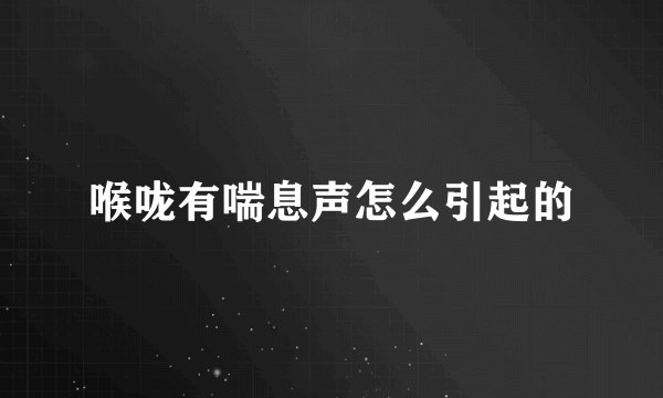 喉咙有喘息声怎么引起的