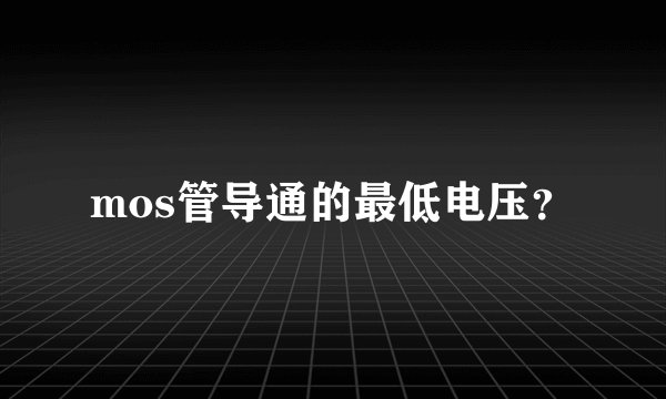 mos管导通的最低电压？