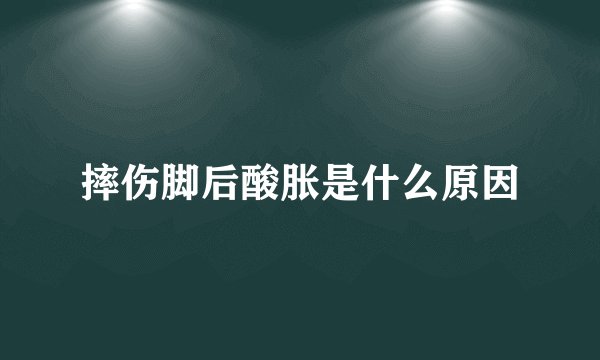 摔伤脚后酸胀是什么原因
