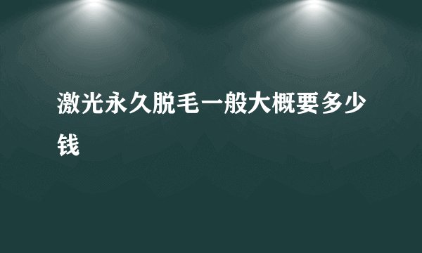 激光永久脱毛一般大概要多少钱
