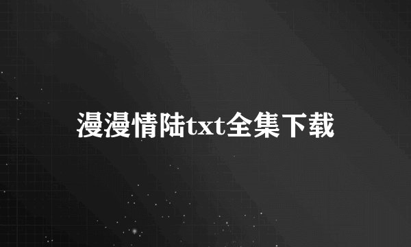 漫漫情陆txt全集下载