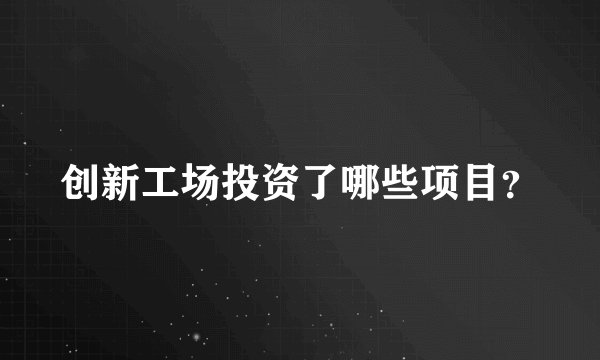 创新工场投资了哪些项目？
