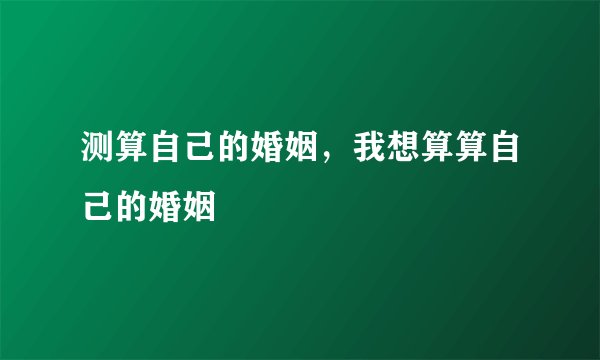 测算自己的婚姻，我想算算自己的婚姻