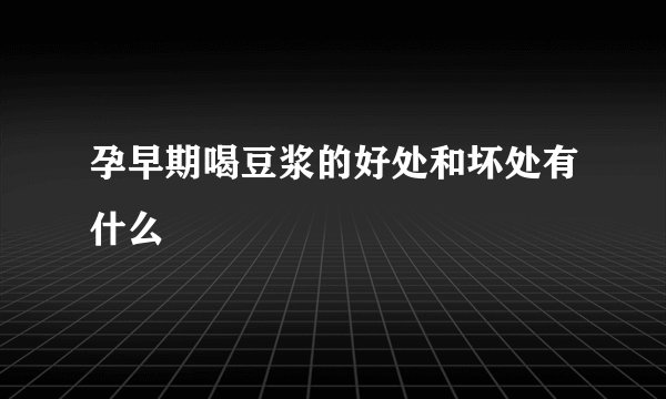 孕早期喝豆浆的好处和坏处有什么