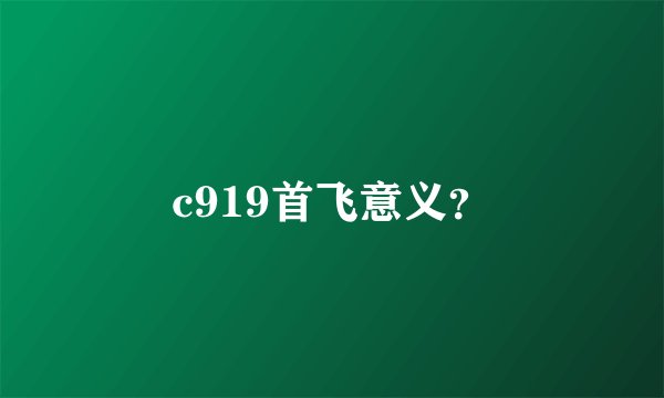 c919首飞意义？
