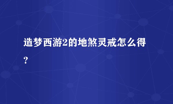 造梦西游2的地煞灵戒怎么得？