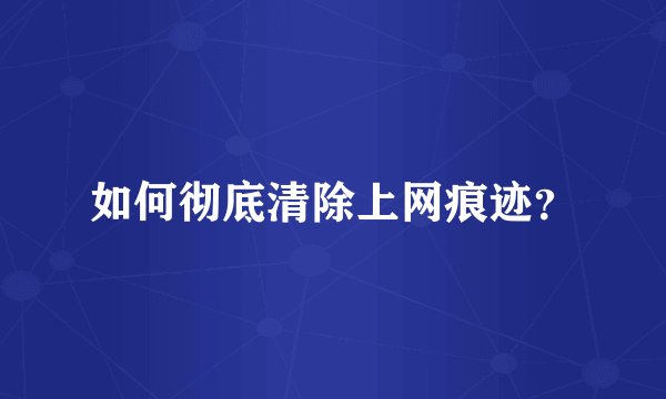如何彻底清除上网痕迹？
