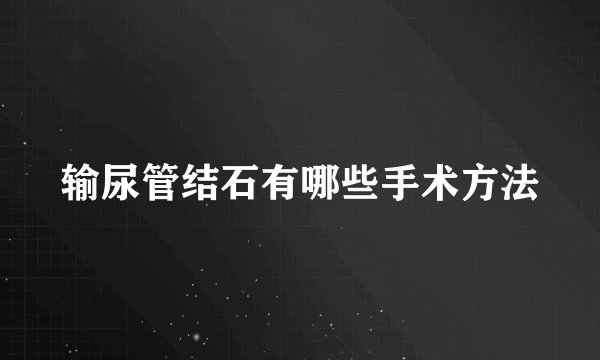 输尿管结石有哪些手术方法