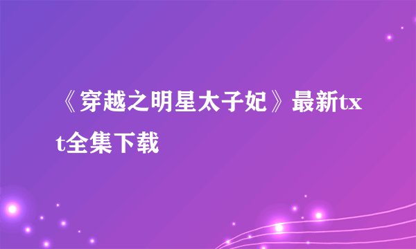 《穿越之明星太子妃》最新txt全集下载