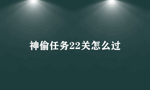 神偷任务22关怎么过