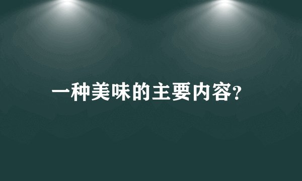 一种美味的主要内容？