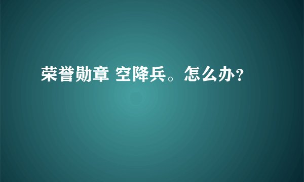 荣誉勋章 空降兵。怎么办？