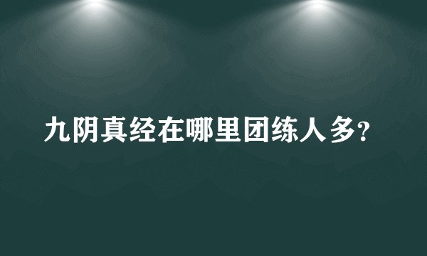 九阴真经在哪里团练人多？