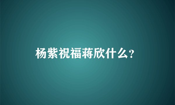 杨紫祝福蒋欣什么?