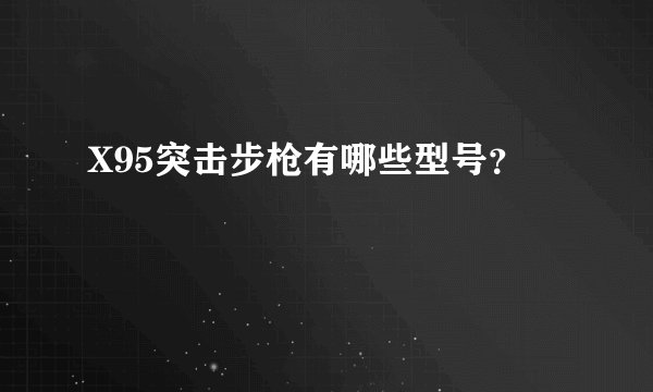X95突击步枪有哪些型号？