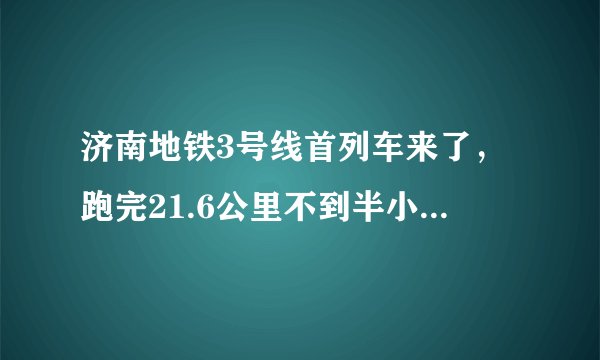 济南地铁3号线首列车来了，跑完21.6公里不到半小时, 你怎么看？